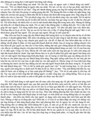 như những gì ta mong đợi ở một người bán hàng xuất chúng.
“Tôi yêu quý khách hàng của mình. Tôi lăn lộn, xoay xở ngược xuôi vì khách hàng của mình”,
Gau nói: “Tôi coi khách hàng là người nhà của mình. Tôi nói với họ: tôi có hai gia đình: một bên là
vợ con tôi; và một bên là các bạn”. Ông nói nhanh nhưng giọng của ông lên xuống trầm bổng. Khi nói
chuyện, Gau vẫn luôn lên giọng và xuống giọng như thế. Thi thoảng khi đưa ra nhận xét ngẫu hứng, ông
thậm chí còn kéo dài giọng ra thêm như thể đó là đoạn chú thích đặt trong ngoặc đơn. Ông cũng nói rất
nhiều câu văn vẻ, hoa mỹ. “Tôi yêu thích công việc, tôi rất yêu thích công việc của mình. Tôi là một kẻ
nghiện làm việc. Lịch trình của tôi là đến chỗ làm lúc sáu hoặc bảy giờ sáng và chỉ về nhà lúc chín giờ
tối. Tôi kiếm được rất nhiều tiền và còn là một doanh nhân hàng đầu trong nước nữa. Nhưng tôi không
nói điều đó với khách hàng của mình. Tôi có mặt ở đây không phải vì những điều đó. Tôi ở đây là để
giúp đỡ mọi người. Tôi mong muốn được giúp đỡ mọi người. Tôi đâu cần phải làm việc thêm nữa.
Tiền bạc đâu có là gì với tôi. Vậy tại sao tôi lại làm việc ở đây 15 tiếng đồng hồ mỗi ngày? Bởi vì tôi
thích được giúp đỡ mọi người. Tôi yêu quý mọi người. Đó gọi là mối quan hệ”.
Mục tiêu của Gau là cung cấp cho khách hàng chất lượng dịch vụ và chuyên môn mà họ sẽ rất khó
có được ở doanh nghiệp khác. Đối diện văn phòng của Gau là một công ty luật đã được sáp nhập vào
Kavesh and Gau. Công ty này chuyên giải quyết các vấn đề về thừa kế, bảo hiểm nhân thọ và tất cả
những vấn đề pháp lý khác có liên quan đến hoạch định tài chính. Gau có trong tay những chuyên viên
bảo hiểm để giải quyết các nhu cầu về bảo hiểm, những nhà môi giới chứng khoán để đảm trách công
việc đầu tư và những chuyên viên phụ trách hưu trí cho những khách hàng cao tuổi. Lời lẽ của Gau duy
lý và nhất quán. Cùng với Gau, Moine đã viết một cuốn sách mà ông tạm gọi là cuốn cẩm nang của
một nhà hoạch định tài chính. Lập luận Moine đưa ra là yếu tố phân biệt giữa một người bán hàng siêu
việt với một người bán hàng trung bình phụ thuộc vào số lượng và tính hiệu quả của những câu trả lời
họ đưa ra cho phản ứng của các khách hàng tiềm năng. Ông ngồi xuống cạnh Gau rồi mở máy ghi âm
toàn bộ các câu trả lời của Gau và ghi chép lại vào một quyển sổ. Moine cùng với Gau tính toán rằng
có khoảng hai mươi câu hỏi hay những câu nói mà một người hoạch định cần được trang bị. Ví dụ như
khi một khách hàng nói: “Tôi có thể tự mình giải quyết mọi việc” là một trường hợp, và với câu nói
này, quyển cẩm nang đưa ra danh sách 50 đáp án tất cả. Đơn cử như: “Vậy anh không tính đến lúc sảy
chân lỡ bước mà sẽ không có ai bên cạnh giúp đỡ không?”, hay: “Tôi tin là anh quản lý tiền bạc rất
tốt. Tuy vậy anh có biết rằng hầu hết những người vợ phải sống dựa vào chồng không. Nếu có gì xảy
đến với anh ta liệu một mình vợ anh có thể gánh vác được mọi thứ chứ?”
Tôi có thể hình dung ra một người nào đó mua cuốn cẩm nang này rồi ghi nhớ lần lượt từng cách
ứng phó. Rồi cũng chính người này, qua thời gian khi đã đủ hiểu cuốn sách đó, anh ta sẽ bắt đầu xét
đoán một cách rất duy lí xem loại câu trả lời nào là có hiệu quả nhất đối với mẫu người nào. Nếu bạn
có ghi lại những lời hồi đáp của anh ta với khách hàng, anh ta cũng ứng xử giống như Gau vậy. Đó là
do anh ta đang sử dụng toàn bộ lời nói của Gau. Theo như những phương thức tiêu chuẩn mà dựa vào
đó để ta ước lượng tính chất thuyết phục từ tính logic và tính chính xác trong những luận cứ của người
thuyết phục – nên điều này khiến cho mọi người sử dụng cuốn cẩm nang một cách hiệu quả hệt như
Gau. Nhưng có thật sự là đúng như vậy? Điều thú vị về Gau là sự thâm nhập sâu rộng với những việc
mà ông dường có khả năng thuyết phục theo một phương thức hơi đi ngược lại với nội dung lời nói.
Ông dường như có những đặc điểm không thể lí giải, là một cái gì đó hết sức mạnh mẽ, lan tỏa và
không thể cưỡng lại được, những thứ còn hơn cả lời nói của ông khiến ai gặp Gau đều muốn đồng ý
ngay với ông. Đó là nội lực. Đó là bầu nhiệt huyết. Đó là sức quyến rũ. Là sự quý mến. Là tất cả và
còn nhiều hơn thế nữa. Lúc tôi hỏi ông liệu rằng ông có đang hạnh phúc, và ông đã gần như bật dậy
khỏi ghế ngồi.
 