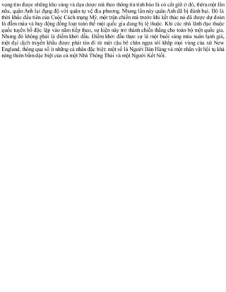 vọng tìm được những kho súng và đạn dược mà theo thông tin tình báo là có cất giữ ở đó, thêm một lần
nữa, quân Anh lại đụng độ với quân tự vệ địa phương. Nhưng lần này quân Anh đã bị đánh bại. Đó là
thời khắc đầu tiên của Cuộc Cách mạng Mỹ, một trận chiến mà trước khi kết thúc nó đã được dự đoán
là đẫm máu và huy động đồng loạt toàn thể một quốc gia đang bị lệ thuộc. Khi các nhà lãnh đạo thuộc
quốc tuyên bố độc lập vào năm tiếp theo, sự kiện này trở thành chiến thắng cho toàn bộ một quốc gia.
Nhưng đó không phải là điểm khởi đầu. Điểm khởi đầu thực sự là một buổi sáng mùa xuân lạnh giá,
một đại dịch truyền khẩu được phát tán đi từ một cậu bé chăn ngựa tới khắp mọi vùng của xứ New
England, thông qua số ít những cá nhân đặc biệt: một số là Người Bán Hàng và một nhân vật hội tụ khả
năng thiên bẩm đặc biệt của cả một Nhà Thông Thái và một Người Kết Nối.
 