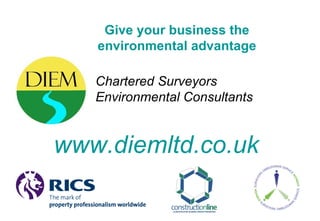 Chartered Surveyors Environmental Consultants www.diemltd.co.uk Give your business the environmental advantage 
