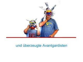 und überzeugte Avantgardisten 