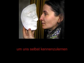 um uns selbst kennenzulernen 
