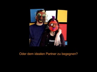 Oder dem idealen Partner zu begegnen? 