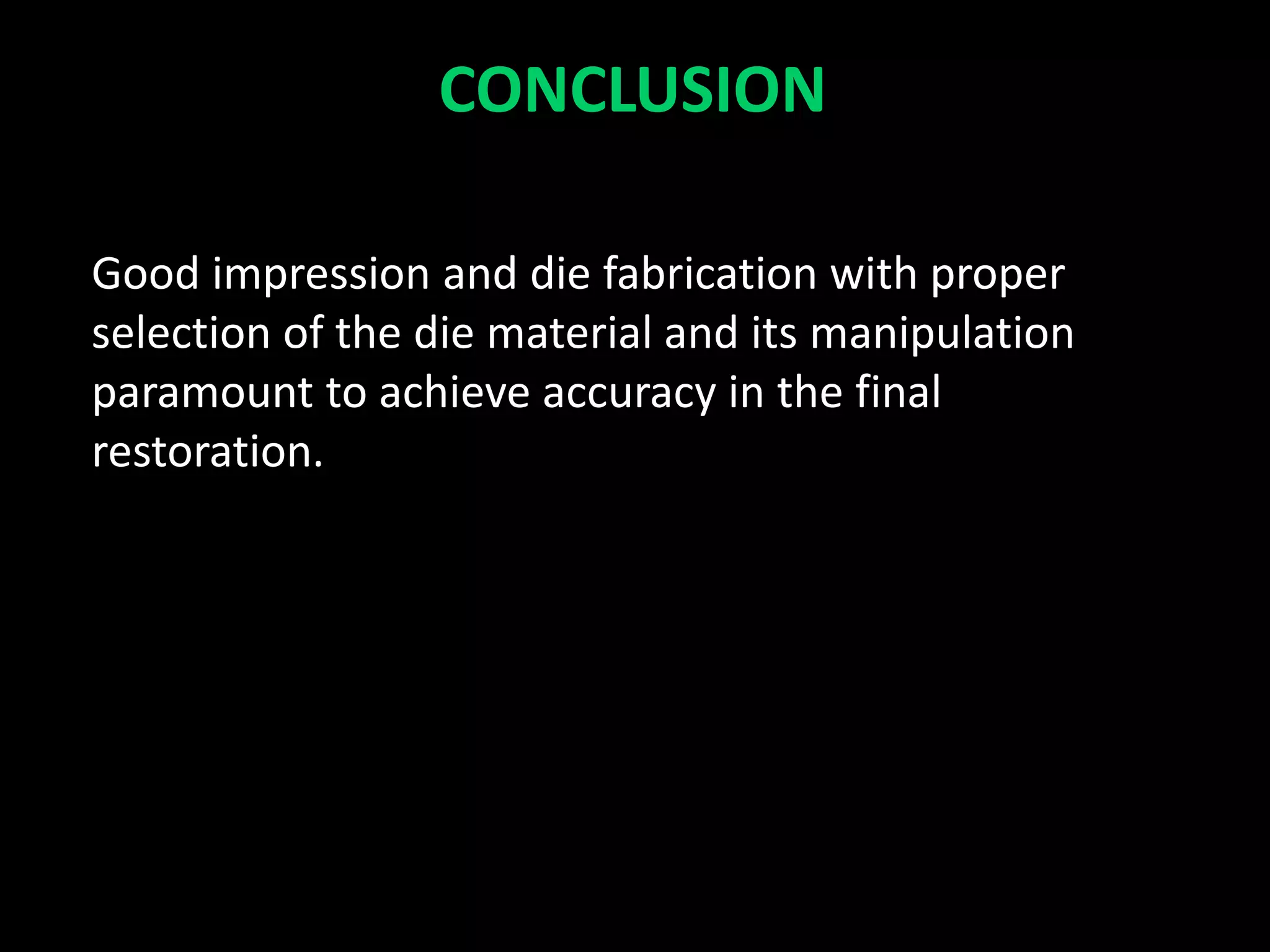 CONCLUSION
Good impression and die fabrication with proper
selection of the die material and its manipulation
paramount to achieve accuracy in the final
restoration.
 