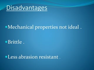 Disadvantages
Mechanical properties not ideal .
Brittle .
Less abrasion resistant .
 