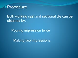 Procedure
Both working cast and sectional die can be
obtained by:
Pouring impression twice
Making two impressions
 