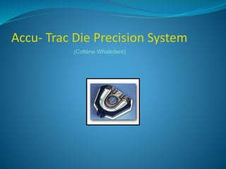 Accu- Trac Die Precision System
(Coltène Whaledent)
 