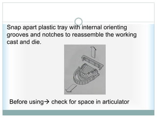 Snap apart plastic tray with internal orienting
grooves and notches to reassemble the working
cast and die.
Before using check for space in articulator
 