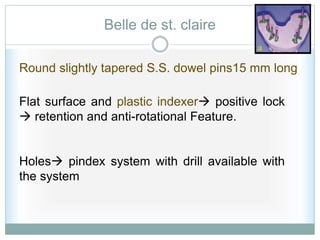 Belle de st. claire
Round slightly tapered S.S. dowel pins15 mm long
Flat surface and plastic indexer positive lock
 retention and anti-rotational Feature.
Holes pindex system with drill available with
the system
 