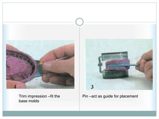 Trim impression –fit the
base molds
Pin –act as guide for placement
 