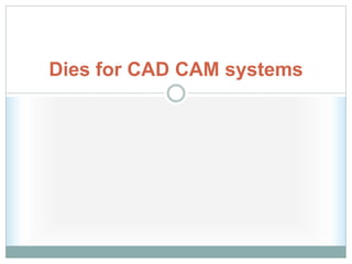 Dies for CAD CAM systems
 