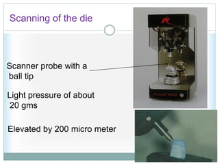 Scanning of the die
Scanner probe with a
ball tip
Light pressure of about
20 gms
Elevated by 200 micro meter
 