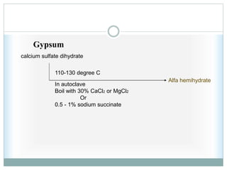 Gypsum
110-130 degree C
In autoclave
Boil with 30% CaCl2 or MgCl2
Or
0.5 - 1% sodium succinate
Alfa hemihydrate
calcium sulfate dihydrate
 