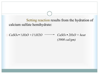 Setting reaction results from the hydration of
calcium sulfate hemihydrate:
CaSO4 • ½H2O +1½H2O CaSO4 • 2H2O + heat
(3900 cal/gm)
 