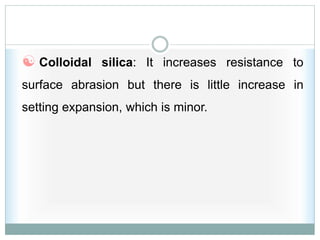  Colloidal silica: It increases resistance to
surface abrasion but there is little increase in
setting expansion, which is minor.
 