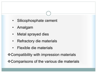 • Silicophosphate cement
• Amalgam
• Metal sprayed dies
• Refractory die materials
• Flexible die materials
Compatibility with impression materials
Comparisons of the various die materials
 