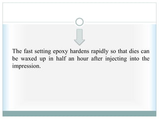 The fast setting epoxy hardens rapidly so that dies can
be waxed up in half an hour after injecting into the
impression.
 