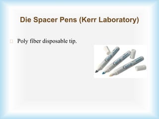 Die Spacer Pens (Kerr Laboratory)
Poly fiber disposable tip.
 