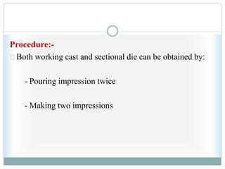 Procedure:-
Both working cast and sectional die can be obtained by:
- Pouring impression twice
- Making two impressions
 
