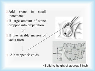 Add stone in small
increments
If large amount of stone
dropped into preparation
or
If two sizable masses of
stone meet
Air trapped voids
• Build to height of approx 1 inch
 