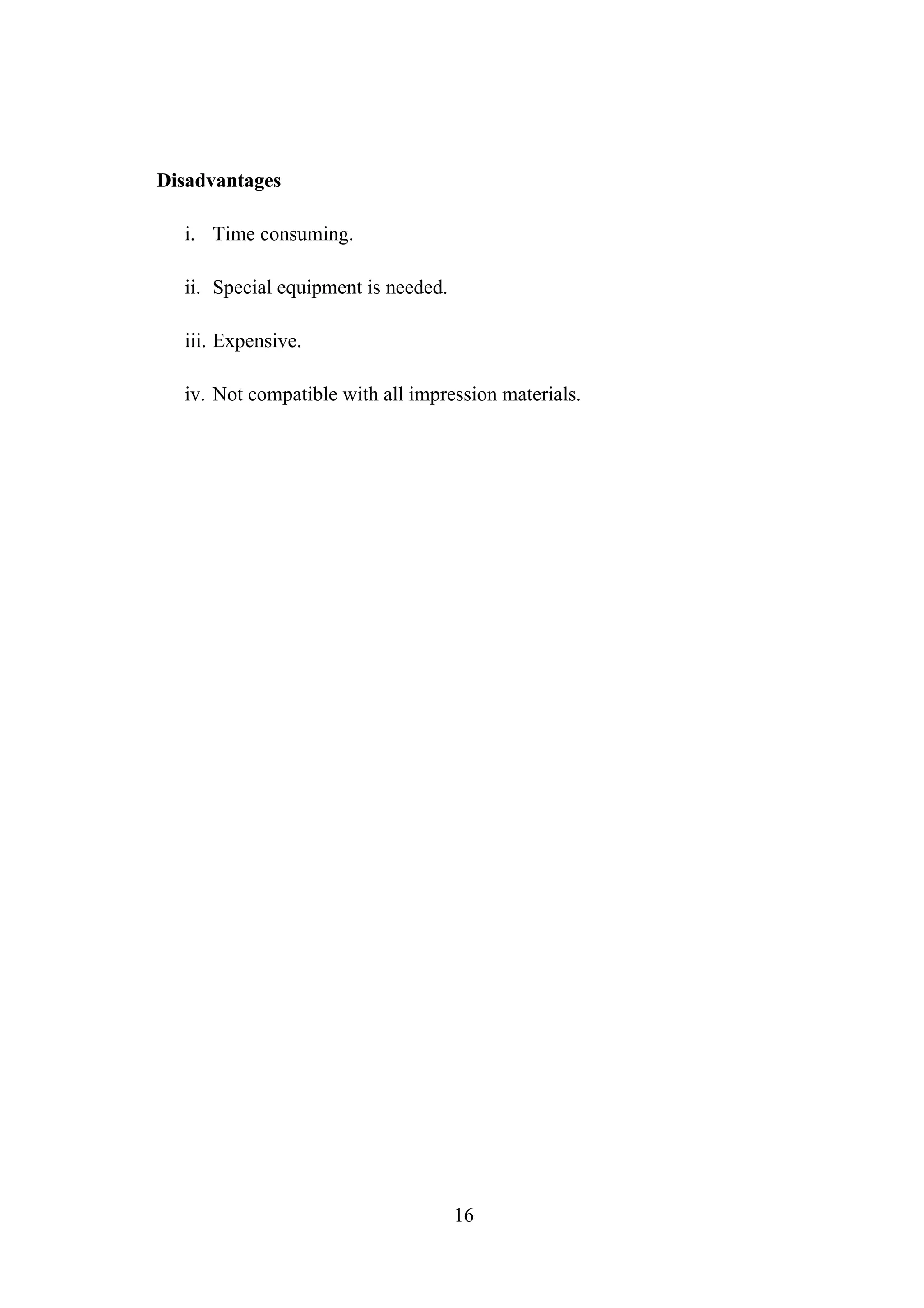 Disadvantages
i. Time consuming.
ii. Special equipment is needed.
iii. Expensive.
iv. Not compatible with all impression materials.
16
 
