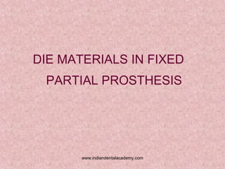 DIE MATERIALS IN FIXED
PARTIAL PROSTHESIS

www.indiandentalacademy.com

 