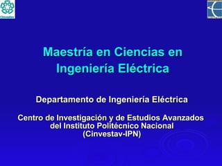 Maestría en Ciencias en Ingeniería Eléctrica Departamento de Ingeniería Eléctrica Centro de Investigación y de Estudios Avanzados  del Instituto Politécnico Nacional (Cinvestav-IPN) 