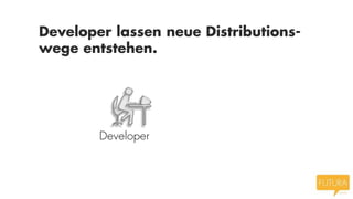 Developer lassen neue Distributions-
wege entstehen.
 