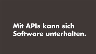 Mit APIs kann sich
Software unterhalten.
 