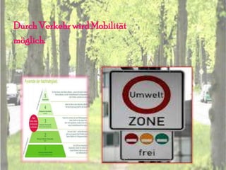 Durch Verkehr wird Mobilität
möglich.
 