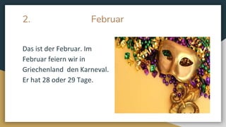 2. Februar
Das ist der Februar. Im
Februar feiern wir in
Griechenland den Karneval.
Er hat 28 oder 29 Tage.
 