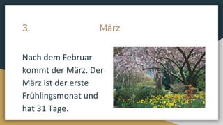 3. März
Nach dem Februar
kommt der März. Der
März ist der erste
Frühlingsmonat und
hat 31 Tage.
 