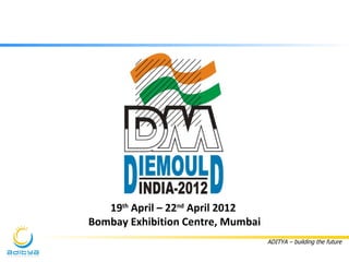 19th April – 22nd April 2012
Bombay Exhibition Centre, Mumbai
                                   ADITYA – building the future
 