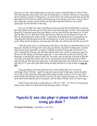 101
ñư c tung vào tr n. Ngoài nh ng ngư i con qu c m và kiên cư ng ñ t Ngh An, lính T Liêm
(Hà N i) cũng ñư c tham chi n. Giao tranh ác li t ñã di n ra, c hai bên Vi t Nam và Trung Qu c
ch u t n th t l n v quân s . Riêng phía ta, s cán b chi n s hy sinh trong chi n d ch này lên ñ n
hàng nghìn ñ r i 29 năm sau, không m t dòng thông tin nào ñ c p s hy sinh v vang, to l n và
ñ y ý nghĩa này. T hơn, m li t s tham gia chi n ñ u trong chi n d ch này còn b chính
quy n qu n Tây H (HN) ñ i x b t công.
Khu v c c u Nh t Tân cũng có m t ñ ng chí tham gia chi n ñ u tái chi m ñi m cao trên t i
Hà Giang. ð ng chí Hoa H , quê T Liêm (lúc ñó chưa thành l p qu n Tây H ). Trư c chi n d ch,
ñ ng chí là Trung ñ i trư ng, ñư c giao nhi m v ch huy m t mũi t n công mang lá c T qu c
c m lên ñi m cao 772. M c dù b s t rét c p tính, ñã có l nh cho chuy n ñ ng chí v tuy n sau
ñi u tr , nhưng ñ ng trư c nhi m v ñ y v vang, ñ ng chí ñã không t nan và xung phong l i
cùng ñ ng ñ i chi n ñ u giành l i t c ñ t yêu thương c a T qu c t tay b n bành trư ng bá
quy n. ð ng chí ñã anh dũng hy sinh trong tr n chi n ñ m máu nh t này khi tu i ñ i v a tròn 20.
Chi n d ch quân s này v i nhi u gương chi n ñ u hy sinh dũng c m ñã nhanh chóng rơi vào
lãng quên. S ph n các thương binh, li t s cùng gia ñình h cũng h m hiu không kém. Gia ñình
ñ ng chí Hoa H có m nh ñ t t i ngách 7/9 ñư ng An Dương Vương qu n Tây H (t 47 A,
c m 7, phư ng Phú Thư ng) m c dù là ñ t ñã bao nhiêu năm, v n b các quan tham qu n Tây
H x p vào ñ t “không xác ñ nh ñư c ngu n g c” và cho cư ng ch m li t s Hoa H l y m t
b ng ph c v nhà th u thi công c u Nh t Tân. Tuy nhiên, ngay sát nhà li t s Hoa H là th a ñ t
c a Công ty C ph n ð u tư Phát tri n V n t i b hoang bao năm thì b ng ch c ñư c UBND
qu n Tây H xác ñ nh ngay ñư c ngu n g c và phù phép thành m y ch c su t ñ t cho các quan
ch c B GTVT, quan ch c qu n nh m hư ng trái phép ti n ñ n bù và su t tái ñ nh cư (xem chi
ti t).
Cùng anh dũng hy sinh trong chi n d ch này có li t s Ph m H u T o, em trai nhà
văn/blogger Ph m Vi t ðào – ngư i b công s c trong su t g n 30 năm qua, sưu t m & nghiên
c u tư li u v cu c chi n ñ u ch ng quân bành trư ng c a quân và dân ta. V a r i, ngay trư c
chuy n ñi B c Kinh ñ g p T p C n Bình c a Ch t ch nư c Trương T n Sang, cây vi t chính v
ñ tài chi n tranh ch ng bá quy n Trung Qu c, nhà văn Ph m Vi t ðào, ñã b An ninh b ng c.
Nhân 29 năm chi n d ch tái chi m ñi m cao 1509 (12/7/1984 – 12/7/2013), xin tư ng ni m
nh ng cán b , chi n s và nhân dân ñã anh dũng ngã xu ng vì T qu c.
Nguyên lý nào cho ph t vi ph m hành chính
trong gia ñình ?
TS Nguy n S Phương – CHLB ð c. 15-07-2013
 