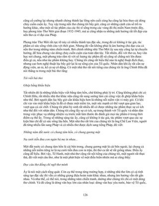 126
cũng c cư ng l i nhưng nhanh chóng thành l c lõng nên cu i cùng h cũng l i hòa theo cái dòng
ch y cu n cu n y. Tuy v y trong n n thơ chúng tôi b y gi , cũng có nh ng cánh c a s tr ra
hư ng khác, như m t s tác ph m c a các thi sĩ s ng trong các vùng ñô th mi n Nam trư c ñây,
hay phong trào Thơ M i giai ño n 1932-1945, mà ai cũng nh n ra nh ng nh hư ng r t t t ñ p c a
n n thơ ca vĩ ñ i c a Pháp.
Phong trào Thơ M i r t r c r này có nhi u thành t u ñ c s c, trong ñó có không ít tác gi , tác
ph m có s c s ng vĩnh c u v i th i gian. Nhưng ñó v n không ph i là âm hư ng ch ñ o c a c
n n thơ trong nh ng năm chi n tranh. B i chính nh ng nhà Thơ M i y sau này cũng l i t chuy n
hư ng, ñ hòa chung vào dòng ch y cu n cu n c a toàn dân t c. T t nhiên, ñ i v i thơ ca, hay văn
h c nói chung, m t phong trào r m r v i s lư ng tác ph m ñ s cũng s ch ng nói lên ñư c
ñi u gì c , n u như tác ph m không hay. Chúng tôi cũng r t hi u th nào là ngh thu t ñích th c,
nhưng cao hơn ngh thu t lúc b y gi l i là s s ng còn c a T qu c. Nhân dân khi y r t c n s
ñ ng viên, an i, k c s c ñ ng. Có m t nhà thơ r t n i ti ng c a chúng tôi là ông Chính H u ñã
nói th ng ra trong m t bài thơ r ng:
Tôi vi t bài thơ
Ghép b ng kh u hi u
T t nhiên ñó là nh ng kh u hi u vi t b ng tâm h n, ch không ph i lý trí. Cũng không ph i ch có
Chính H u, r t nhi u nhà thơ khác n a cũng r t sung sư ng làm cái công vi c ñi ghép kh u hi u
như th . B i ngư i dân lúc b y gi c n kh u hi u hơn là nh ng n i ni m vân vi mây gió. Có khi
ch v n vào m t kh u hi u là ñã có ñư c m t ni m tin, m t s c m nh có th vư t qua gian lao,
vư t qua c cái ch t. Chúng tôi ph i hy sinh r t nhi u ñ có ñư c nh ng tác ph m th c s có ích
như th ñ i v i nhân dân. Chúng tôi cũng l y s có ích, s trung thành v i T qu c và nhân dân
trong vi c ph c v nh ng nhi m v trư c m t làm thư c ño ñánh giá m i tác ph m trong th i
ñi m c th y. Trong s nh ng sáng tác y, cũng có không ít tác gi , tác ph m vư t qua các s
ki n báo chí ñ có s c s ng lâu b n. M t nhà thơ r t l n c a chúng tôi là ông Ch Lan Viên, ngư i
ñã t ng nhi u l n sang Pháp và có nhi u thơ ñư c d ch sang ti ng Pháp, ñã vi t:
Nh ng năm ñ t nư c có chung tâm h n, có chung gương m t
N cư i ti n ñưa con ngàn bà m in nhau...
M t ñ t nư c có chung tâm h n là cái bên trong, chung gương m t là cái bên ngoài, l i chung c
nh ng n i ni m riêng tư là n cư i ti n ñưa con ra tr n, thì thơ ca t t s r t gi ng nhau. ði u y
cũng d hi u. B i v y, T Hanh, m t nhà thơ cũng r t n i ti ng c a chúng tôi, m t ngư i r t th c
thà, ñã vi t m t câu thơ, như là m t phát hi n v m t ñi u hi n nhiên mà ai cũng th y:
ð c câu thơ ñ ng chí ng thơ mình
y là nói m t cách t ng quát. Còn c th trong t ng trư ng h p, nh ng nhà thơ l n có cá tính
sáng t o ñ c s c thì v n có nh ng gi ng ñi u hoàn toàn khác nhau, nhưng âm hư ng v n r t g n
nhau. Và như th , có th nói, trong nh ng năm chi n tranh, dư ng như chúng tôi ch có m t dòng
thơ chính. Và ñó cũng là dòng văn h c l n c a nhân lo i: dòng văn h c yêu nư c, b o v T qu c,
 