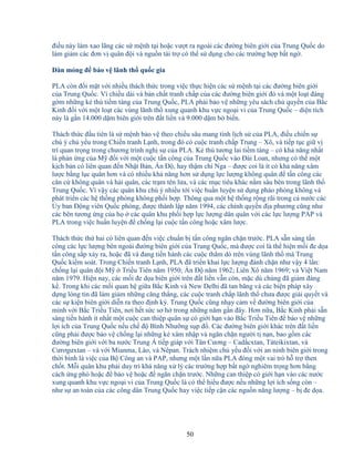 50
ñi u này làm xao lãng các s m nh t i ho c vư t ra ngoài các ñư ng biên gi i c a Trung Qu c do
làm gi m các ñơn v quân ñ i và ngu n tài tr có th s d ng cho các trư ng h p b t ng .
Dàn m ng ñ b o v lãnh th qu c gia
PLA còn ñ i m t v i nhi u thách th c trong vi c th c hi n các s m nh t i các ñư ng biên gi i
c a Trung Qu c. Vì chi u dài và b n ch t tranh ch p c a các ñư ng biên gi i ñó và m t lo t ñáng
g m nh ng k thù ti m tàng c a Trung Qu c, PLA ph i b o v nh ng yêu sách ch quy n c a B c
Kinh ñ i v i m t lo t các vùng lãnh th xung quanh khu v c ngo i vi c a Trung Qu c – di n tích
này là g n 14.000 d m biên gi i trên ñ t li n và 9.000 d m b bi n.
Thách th c ñ u tiên là s m nh b o v theo chi u sâu mang tính l ch s c a PLA, ñi u chi n s
chú ý ch y u trong Chi n tranh L nh, trong ñó có cu c tranh ch p Trung – Xô, và ti p t c gi v
trí quan tr ng trong chương trình ngh s c a PLA. K thù tương lai ti m tàng – có kh năng nh t
là ph n ng c a M ñ i v i m t cu c t n công c a Trung Qu c vào ðài Loan, nhưng có th m t
k ch b n có liên quan ñ n Nh t B n, n ð , hay th m chí Nga – ñư c coi là ít có kh năng xâm
lư c b ng l c quân hơn và có nhi u kh năng hơn s d ng l c lư ng không quân ñ t n công các
căn c không quân và h i quân, các tr m tên l a, và các m c tiêu khác n m sâu bên trong lãnh th
Trung Qu c. Vì v y các quân khu chú ý nhi u t i vi c hu n luy n s d ng pháo phòng không và
phát tri n các h th ng phòng không ph i h p. Thông qua m t h th ng r ng rãi trong c nư c các
y ban ð ng viên Qu c phòng, ñư c thành l p năm 1994, các chính quy n ñ a phương cũng như
các bên tương ng c a h các quân khu ph i h p l c lư ng dân quân v i các l c lư ng PAP và
PLA trong vi c hu n luy n ñ ch ng l i cu c t n công ho c xâm lư c.
Thách th c th hai có liên quan ñ n vi c chu n b t n công ngăn ch n trư c. PLA s n sàng t n
công các l c lư ng bên ngoài ñư ng biên gi i c a Trung Qu c, mà ñư c coi là th hi n m i ñe d a
t n công s p x y ra, ho c ñã và ñang ti n hành các cu c thăm dò trên vùng lãnh th mà Trung
Qu c ki m soát. Trong Chi n tranh L nh, PLA ñã tri n khai l c lư ng ñánh ch n như v y 4 l n:
ch ng l i quân ñ i M Tri u Tiên năm 1950; n ð năm 1962; Liên Xô năm 1969; và Vi t Nam
năm 1979. Hi n nay, các m i ñe d a biên gi i trên ñ t li n v n còn, m c dù chúng ñã gi m ñáng
k . Trong khi các m i quan h gi a B c Kinh và New Delhi ñã tan băng và các bi n pháp xây
d ng lòng tin ñã làm gi m nh ng căng th ng, các cu c tranh ch p lãnh th chưa ñư c gi i quy t và
các s ki n biên gi i di n ra theo ñ nh kỳ. Trung Qu c cũng nh y c m v ñư ng biên gi i c a
mình v i B c Tri u Tiên, nơi h t s c sơ h trong nh ng năm g n ñây. Hơn n a, B c Kinh ph i s n
sàng ti n hành ít nh t m t cu c can thi p quân s có gi i h n vào B c Tri u Tiên ñ b o v nh ng
l i ích c a Trung Qu c n u ch ñ Bình Như ng s p ñ . Các ñư ng biên gi i khác trên ñ t li n
cũng ph i ñư c b o v ch ng l i nh ng k xâm nh p và ngăn ch n ngư i t n n, bao g m các
ñư ng biên gi i v i ba nư c Trung Á ti p giáp v i Tân Cương – Cad cxtan, Táteikixtan, và
Cưrơgưxtan – và v i Mianma, Lào, và Nêpan. Trách nhi m ch y u ñ i v i an ninh biên gi i trong
th i bình là vi c c a B Công an và PAP, nhưng m t l n n a PLA ñóng m t vai trò h tr then
ch t. M i quân khu ph i duy trì khá năng x lý các trư ng h p b t ng nghiêm tr ng hơn b ng
cách ng phó ho c ñ b o v ho c ñ ngăn ch n trư c. Nh ng can thi p có gi i h n vào các nư c
xung quanh khu v c ngo i vi c a Trung Qu c là có th hi u ñư c n u nh ng l i ích s ng còn –
như s an toàn c a các công dân Trung Qu c hay vi c ti p c n các ngu n năng lư ng – b ñe d a.
 