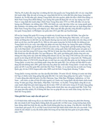 51
Th ba, PLA ph i s n sàng b o v nh ng ñòi h i ch quy n c a Trung Qu c ñ i v i các vùng lãnh
th tranh ch p. M c dù m t s trong các vùng lãnh th ñó là trên ñ t li n (như bang Arunachal
Pradesh, do n ð n m gi , nhưng Trung Qu c ñòi ch quy n), ph n l n ñ u Bi n Hoa ðông và
Bi n Nam Trung Hoa (Bi n ðông). L c lư ng H i quân ñã ñ ng ñ v i các l c lư ng c a Vi t
Nam vùng lãnh th tranh ch p Bi n Nam Trung Hoa năm 1974 và 1988, ñ i ñ u v i các l c
lư ng c a Philíppin vào nh ng năm 1990, ti n hành các cu c t p tr n khu v c xung quanh qu n
ñ o Senkaku vào nh ng năm 1990 và nh ng năm 2000, và ti n hành m t lo t các ho t ñ ng khác
Bi n Nam Trung Hoa trong su t th p k qua. M t cu c ñ i ñ u g n ñây cũng ñã di n ra gi a tàu
h i quân Trung Qu c và Philíppin vào gi a năm 2012 gân Bãi c n Scarborough.
H tr l c lư ng H i quân PLA trong s m nh này là m t lo t các th c th khác, bao g m l c
lư ng C nh v b bi n, C c Ngư nghi p Nhà nư c, C c H i dương h c Nhà nư c, và Cơ quan
Giám sát Hàng h i (và ñôi khi các tàu thuy n thương m i mà m t s nhà phân tích cho r ng có th
dư i s ch huy c a H i quân PLA). M t ưu tiên quan tr ng d c b bi n là ñ y lùi nh ng gì mà
Trung Qu c tin là các cu c xâm nh p trái phép c a máy bay thu c l c lư ng H i quân và Không
quân M vùng ð c quy n Kinh t (EEZ) c a nư c này. Trung Qu c gi l p trư ng r ng Công
ư c Liên H p Qu c v Lu t bi n (UNCLOS) c m cư ng qu c khác ti n hành giám sát quân s
b t c nơi nào bên trong EEZ trong vòng 200 h i lý ho c d c theo th m l c ñ a c a mình, mà theo
B c Kinh kéo dài ñ n t n phía Tây qua Okinawa. M , qu c gia không phê chu n công ư c này
nhưng nói r ng nư c này tuân th nh ng ñi u kho n c a nó, cho r ng UNCLOS t o cho nư c này
quy n t do r ng rãi ñ ti n hành các ho t ñ ng giám sát trên cùng các vùng nư c ñó. Nh ng gi i
thích khác nhau v UNCLOS cũng ñã gây ra m t lo t các cu c ñ i ñ u gi a các l c lư ng an ninh
Trung Qu c và máy bay c a không quân cũng như h i quân M . Các s ki n n i b t nh t là cu c
ñ ng ñ trên không năm 2001 gi a m t máy bay ph n l c chi n ñ u Trung Qu c và m t máy bay
giám sát EP-3 c a H i quân M cách ñ o H i Nam 70 d m, và v m t lo t tàu an ninh c a Trung
Qu c gây r i tàu USNS Impeccable năm 2009 cách b bi n Trung Qu c kho ng 75 d m.
Trung Qu c trong m t khu v c lân c n ñ y khó khăn: 20 nư c li n k . Không có nư c nào khác
tr Nga có nhi u nư c láng gi ng ti p giáp ñ n th . Các nư c láng gi ng này bao g m 7 trong s
15 nư c ñông dân nh t th gi i ( n ð , Pakixtan, Nga, Nh t B n, Philíppin, Inñônêxia, và Vi t
Nam – m i nư c có dân s trên 89 tri u ngư i) và 5 nư c mà Trung Qu c ñã ti n hành chi n tranh
trong 70 năm qua (Nga, Hàn Qu c, Nh t B n, Vi t Nam, và n ð ). Trung Qu c cũng ñã có các
cu c tranh ch p biên gi i dư i d ng nào ñó t năm 1949 v i m i nư c trong s 20 nư c láng gi ng
li n k c a nư c này. V i vi c không có ñ ng minh chính th c nào c u giúp (m t B c Tri u Tiên
ch quan tâm ñ n mình), PLA không th d a vào s giúp ñ c a các nư c khác trong vi c b o v
lãnh th Trung Qu c.
N m gi ðài Loan: m t c u n i quá xa?
Có l thách th c nh t trong t t c các thách th c ñ i v i PLA là l c lư ng này ph i ñơn thương
ñ c mã chu n b ñ Trung Qu c kh ng ñ nh ch quy n ñ i v i ðài Loan, trong trư ng h p chi n
lư c th ng nh t hòa bình lâu dài c a B c Kinh không phát huy tác d ng. Cho ñ n khi v n ñ ðài
Loan ñư c gi i quy t, PLA coi ðài Loan là k ch b n ti n hành chi n tranh ch y u c a mình. Vi c
chu n b cho nhi m v này ñã chi m ph n l n trong n l c hi n ñ i hóa quân s t gi a nh ng
năm 1990.
 