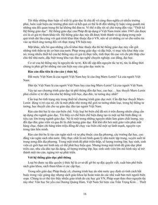 16
Tôi th y nh ng th o lu n v tri t lý giáo d c là ch ñ vô cùng theo nghĩa có nhi u trư ng
phái, luôn xu t hi n các trư ng phái m i và k t qu có th là ñi ñ n nh ng lý lu n vòng quanh mà
nh ng s a ñ i quan tr ng thì l i không th ñưa ra. Vì th ñây tôi s chú tr ng ñ n vi c “Thi t k
H th ng giáo d c”. H th ng giáo d c c a Pháp ñã áp d ng Vi t Nam trư c năm 1945 c n ñư c
coi là có giá tr tham kh o t t. H th ng giáo d c này ñã ñư c hình thành và áp d ng trong m t
quá trình dài lâu cùng v i quá trình khai thác thu c ñ a VN, nên s có nh ng cơ s cho ni m tin
vào s thích ng tương ñ i v i th c tr ng VN hi n nay.
M t khác, n u b qua nh ng y u t khai thác thu c ñ a thì h th ng giáo d c này v n gi
nh ng tinh th n t do cơ b n c a nư c Pháp trong giáo d c và ñ c bi t, vì m c tiêu khai thác c a
nó, trong nhi u thi t k c a h th ng này có giá tr th c ti n, tính th c thi cao v i chi phí th p cho
ch th nhà nư c, ñ c bi t trong khu v c ñào t o ngh chuyên nghi p, cao ñ ng, ñ i h c.
Cơ s c a h th ng này là nguyên t c t tr . Khi ñ c p ñ n nguyên t c t tr , t c là ñ ng th i
chúng ta ph i g b nh ng rào c n hi n nay c a giáo d c nư c ta.
Rào c n ñ u tiên là rào c n ý th c h .
ð t nư c Vi t Nam là c a ngư i Vi t Nam hay là c a ông Marx-Lenin? Là c a ngư i Vi t
Nam.
Dân t c Vi t Nam là c a ngư i Vi t Nam hay c a ông Marx-Lenin? Là c a ngư i Vi t Nam.
V y t i sao chương trình giáo d c t ph thông ñ n ñ i h c, cao h c… h c thuy t Marx-Lenin
ph i chi m v trí ñ c tôn như h th ng tri t h c, ñ o ñ c, tư tư ng duy nh t?
C n lo i b tình tr ng này trong thi t k chương trình giáo d c m i. C n ñ t h c thuy t Marx-
Lenin ñúng v trí c a nó, ch là m t ph n nh trong th gi i tư tư ng nhân lo i, trong h th ng tư
tư ng, h c thuy t c n cho s giáo d c ñào t o ngư i Vi t Nam.
Rào c n th hai là rào c n biên ch . Vi c lo i b biên ch ñã nói trên ñương nhiên cũng c n
áp d ng cho ngành giáo d c. Tôi th y cơ ch biên ch hi n ñang t o ra m t s b t bình ñ ng và
tiêu c c l n trong ngành giáo d c. Nó là m t trong nh ng nguyên nhân làm gi m ch t lư ng, suy
ñ i ñ o ñ c giáo viên và qua ñó là ch t lư ng giáo d c. R t khó ñòi h i m t giáo viên ph i m t
hàng ch c, th m chí hàng trăm tri u ñ ng ñ ch y vào biên ch m t s lành m nh, nguyên v n
trong tâm h n mình.
Rào c n th ba là rào c n ngân sách và s ph thu c c a ñ a phương, các trư ng ñ i h c, cao
ñ ng vào ngân sách nhà nư c. ðây th c ch t là mô hình qu n lý nhà nư c t p trung, xuyên su t t
trung ương ñ n ñ a phương. Trong m t trình ñ phát tri n th p, s lư ng trư ng l p, h c sinh, sinh
viên có gi i h n mô hình này có th phát huy hi u qu . Nhưng trong m t trình ñ giáo d c phát
tri n cao, nhu c u ñào t o ña d ng, s lư ng trư ng l p, h c sinh sinh viên l n mô hình này s tr
thành m t rào c n, ngáng tr s phát tri n.
V i h th ng giáo d c ph thông
Lo i b ñư c s ñ c quy n ý th c h là cơ s ñ g b s ñ c quy n vi t, xu t b n ph bi n
sách giáo khoa, sách tham kh o các c p h c.
Trong n n giáo d c Pháp thu c cũ, chương trình h c do nhà nư c quy ñ nh có tính cách b t
bu c trong vi c gi ng d y nhưng sách giáo khoa l i hoàn toàn do các nhà xu t b n m i ngư i biên
so n. Chúng ta có th tìm th y nhi u giáo trình do các h c gi VN, Pháp so n th o theo nguyên t c
này như: Văn h c S y u c a Dương Qu ng Hàm, Vi t Nam S lư c c a Tr n Tr ng Kim… Thi t
 