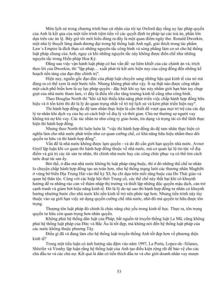 53
Môn l ch s trong chương trình ban c nhân c a tôi t i Oxford d y r ng uy l c pháp quy n
c a Anh là k t q a c a m t ti n trình ti m ti n v các quy t ñ nh tư pháp t i các toà án, ph n l n
d a trên các án l . Bây gi tôi m i hi u ñúng ra ñây là m t quan ñi m ngây thơ. Ronald Dworkin,
m t nhà lý thuy t l ng danh ñương ñ i trong h th ng lu t Anh ng , gi i thích trong tác ph m
Law´s Empire là ñích th c có nh ng nguyên t c công bình và sòng ph ng làm cơ s cho h th ng
lu t pháp chung c a Anh, ngay c khi nh ng nguyên t c này không ñư c ñi n ch như nh ng
nguyên t c trong Hi n pháp Hoa Kỳ.
ð ng sau vi c v n hành lu t pháp có hai v n ñ : s liêm khi t c a các chánh án và, trích
theo l i c a Dworkin, thì l p pháp… xu t phát t k t ư c hi n nay c a c ng ñ ng ñ n nh ng k
ho ch n n t ng c a ñ o ñ c chính tr .
Hi n nay, ngu n g c ñ o ñ c c a pháp lu t chuy n sang nh ng h u qu kinh t c a nó mà
ñúng ra có th xem là m t bư c ti n. Nhưng không ph i như v y. Ít s th t nào ñư c công nh n
m t cách ph bi n hơn là uy l c pháp quy n - ñ c bi t khi uy l c này nh m gi i h n bàn tay ch p
gi t c a nhà nư c tham lam, vì ñây là ñi u t t cho tăng trư ng kinh t cũng như công bình.
Theo Douglas North thì khi xã h i thi u kh năng phát tri n vi c ch p hành h p ñ ng h u
hi u và ít t n kém thì ñó là lý do quan tr ng nh t v trì tr l ch s và kém phát tri n hi n nay.
Thi hành h p ñ ng do ñ tam nhân th c hi n là c n thi t ñ vư t qua m i trì tr c a các ñ i
lý tư nhân khi d ch v c a h có cách bi t v ñi lý và th i gian. Ch n thư ng s ngư i vay
không tr n khi vay. Các tác nhân tư như công ty giao hoán, tín d ng và tr ng tài có th lãnh th c
hi n thi hành h p ñ ng.
Nhưng theo North thì luôn luôn là: vi c thi hành h p ñ ng do ñ tam nhân th c hi n có
nghĩa làm cho nhà nư c phát tri n như cơ quan cư ng ch , có kh năng h u hi u nh m theo dõi
quy n tư h u và thi hành h p ñ ng.
V n ñ là nhà nư c không ñư c l m quy n - và do ñó c n gi i h n quy n nhà nư c. Avner
Greif l p lu n khi cơ quan thi hành h p ñ ng thu c v nhà nư c, mà cơ quan l i l tin t c v ñi
ñi m và giá tr các tài s n tư nhân, thì chính nhà nu c hay các công ch c ph c v có th tìm cách
tư c ño t tài s n y.
B i th , ñâu mà nhà nư c không b lu t pháp ràng bu c, thì ñó nh ng th ch tư nhân
lo chuy n ch p hành h p ñ ng t o an toàn hơn, như h th ng m ng lư i các thương nhân Maghibi
vùng b bi n ð a Trung H i vào th k XI, h ch d a trên m i ràng bu c c a Do Thái giáo và
quan h thân t c. Cùng v i các hi p h i th i Trung c , các th ch này th t b i khi có khuynh
hư ng ñ ra nh ng rào c n v thâm nh p th trư ng và thi t l p nh ng ñ c quy n m u d ch, c n tr
c nh tranh và gi m b t hi u năng kinh t . ðó là lý do t i sao thi hành h p ñ ng tư nhân có khuynh
hư ng như ng bư c cho nhà nu c khi n n kinh t tr nên ph c t p hơn. Nhưng ti n trình này tùy
thu c vào s gi i h n vi c s d ng quy n cư ng ch nhà nư c, nh ñó mà quy n tư h u ñư c tôn
tr ng.
Thư ng tôn lu t pháp ñó chính là ch c năng ch y u trong kinh t h c. Th c ra, tôn tr ng
quy n tư h u còn quan tr ng hơn nhân quy n.
Không ph i h th ng dân lu t c a Pháp, b t ngu n t truy n th ng lu t La Mã, cũng không
ph i h th ng lu t pháp c a ð c và B c Âu là t t ñ p, mà không nói ñ n h th ng lu t pháp c a
các nư c không thu c phương Tây.
ði u gì ñã và ñang làm cho h th ng lu t truy n th ng Anh t t ñ p hơn v phương di n
kinh t ?
Trong m t ti u lu n có nh hư ng sâu ñ m vào năm 1997, La Porta, Lopez-de -Silanes,
Shleifer và Visnhy l p lu n r ng h th ng lu t c a Anh t o ñi u ki n r ng rãi ñ b o v cho các
ch ñ u tư và các ch n . K t qu là dân có ti n thích ñ u tư và cho gi i doanh nhân vay mư n
 