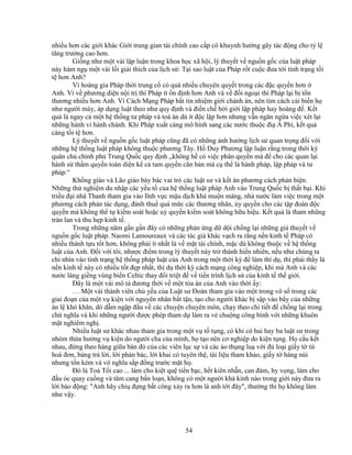 54
nhi u hơn các gi i khác Gi i trung gian tài chính cao c p có khuynh hư ng gây tác ñ ng cho t l
tăng trư ng cao hơn.
Gi ng như m t vài l p lu n trong khoa h c xã h i, lý thuy t v ngu n g c c a lu t pháp
này hàm ng m t vài l i gi i thích c a l ch s : T i sao lu t c a Pháp r t cu c ñưa t i tình tr ng t i
t hơn Anh?
Vì hoàng gia Pháp th i trung c có quá nhi u chuyên quy t trong các ñ c quy n hơn
Anh. Vì v phương di n n i tr thì Pháp ít n ñ nh hơn Anh và v ñ i ngo i thì Pháp l i b t n
thương nhi u hơn Anh. Vì Cách M ng Pháp b t tín nhi m gi i chánh án, nên tìm cách c i bi n h
như ngư i máy, áp d ng lu t theo như quy ñ nh và ñi n ch b i gi i l p pháp hay hoàng ñ . K t
qu là ngay c m t h th ng tư pháp và toà án dù ít ñ c l p hơn nhưng v n ngăn ng a vi c xét l i
nh ng hành vi hành chánh. Khi Pháp xu t c ng mô hình sang các nư c thu c ñi Á Phi, k t qu
càng t i t hơn.
Lý thuy t v ngu n g c lu t pháp cũng ñã có nh ng nh hư ng l ch s quan tr ng ñ i v i
nh ng h th ng lu t pháp không thu c phương Tây. H Duy Phương l p lu n r ng trong th i kỳ
quân ch chính ph Trung Qu c quy ñ nh „không h có vi c phân quy n mà ñ cho các quan l i
hành s th m quy n toàn di n k c tam quy n căn b n mà c th là hành pháp, l p pháp và tư
pháp.“
Kh ng giáo và Lão giáo bày bác vai trò các lu t sư và k t án phương cách ph n bi n.
Nh ng th nghi m du nh p các y u t c a h th ng lu t pháp Anh vào Trung Qu c b th t b i. Khi
tri u ñ i nhà Thanh tham gia vào lĩnh v c m u d ch khá mu n màng, nhà nư c làm vi c trong m t
phương cách ph n tác d ng, ñánh thu quá m c các thương nhân, y quy n cho các t p ñoàn ñ c
quy n mà không th t ki m soát ho c u quy n ki m soát không h u hi u. K t qu là tham nhũng
tràn lan và thu h p kinh t .
Trong nh ng năm g n g n ñây có nh ng ph n ng d d i ch ng l i nh ng gi thuy t v
ngu n g c lu t pháp. Naomi Lamoureaux và các tác gi khác v ch ra r ng n n kinh t Pháp có
nhi u thành t u t t hơn, không ph i ít nh t là v m t tài chính, m c dù không thu c v h th ng
lu t c a Anh. ð i v i tôi, như c ñi m trong lý thuy t này tr thành hi n nhiên, n u như chúng ta
ch nhìn vào tình tr ng h th ng pháp lu t c a Anh trong m t th i kỳ ñ làm thí d , thì ph i th y là
n n kinh t này có nhi u t t ñ p nh t, thí d th i kỳ cách m ng công nghi p, khi mà Anh và các
nư c láng gi ng vùng bi n Celtic thay ñ i tri t ñ v ti n trình l ch s c a kinh t th gi i.
ðây là m t vài mô t ñương th i v m t tòa án c a Anh vào th i y:
… M t vài thành viên ch y u c a Lu t sư ðoàn tham gia vào m t trong vô s trong các
giai ño n c a m t v ki n v i nguyên nhân b t t n, t o cho ngư i khác b s p vào b y c a nh ng
án l khó khăn, dò d m ng p ñ u v các chuy n chuyên môn, ch y theo chi ti t ñ ch ng l i trong
ch nghĩa và khi nh ng ngư i ñư c phép tham d làm ra v chu ng công bình v i nh ng khuôn
m t nghiêm ngh .
Nhi u lu t sư khác nhau tham gia trong m t v t t ng, có khi có hai hay ba lu t sư trong
nhóm th a hư ng v ki n do ngư i cha c a mình, h t o nên cơ nghi p do ki n t ng. H c u k t
nhau, ñ ng theo hàng gi a bàn ñ c a các viên l c s và các áo th ng lu v i ñ lo i gi y t t
hoá ñơn, b ng tr l i, l i ph n bác, l i khai có tuyên th , tài li u tham kh o, gi y t hàng núi
nhưng t n kém và vô nghĩa s p ñ ng trư c m t h .
ðó là Toà T i cao ... làm cho ki t qu ti n b c, h t kiên nh n, can ñ m, hy v ng, làm cho
ñ u óc quay cu ng và tâm cang b n lo n, không có m t ngư i kh kính nào trong gi i này ñưa ra
l i báo ñ ng: Anh hãy chi ñ ng b t công x y ra hơn là anh t i ñây, thư ng thì h không làm
như v y.
 