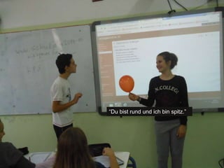 “Du bist rund und ich bin spitz.” 
 