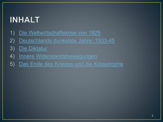1) Die Weltwirtschaftskrise von 1929
2) Deutschlands dunkelste Jahre: 1933-45
3) Die Diktatur
4) Innere Widerstandsbewegungen
5) Das Ende des Krieges und die Katastrophe
2
 