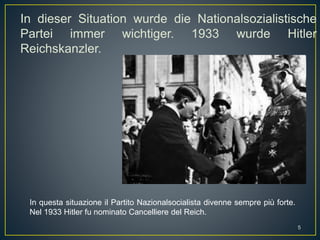 In dieser Situation wurde die Nationalsozialistische
Partei immer wichtiger. 1933 wurde Hitler
Reichskanzler.
In questa situazione il Partito Nazionalsocialista divenne sempre più forte.
Nel 1933 Hitler fu nominato Cancelliere del Reich.
5
 