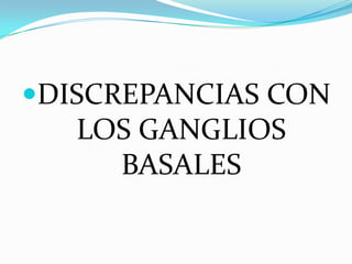 DISCREPANCIAS CON
LOS GANGLIOS
BASALES
 