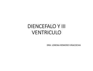 DIENCEFALO Y III
VENTRICULO
DRA. LORENA ROMERO VIRACOCHA
 