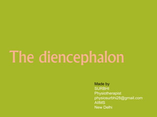 The diencephalon
Made by
SURBHI
Physiotherapist
physiosurbhi28@gmail.com
AIIMS
New Delhi
 