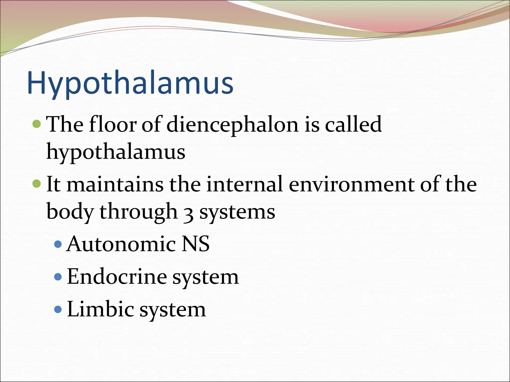Hypothalamus
 The floor of diencephalon is called
hypothalamus
 It maintains the internal environment of the
body through 3 systems
 Autonomic NS
 Endocrine system
 Limbic system
 