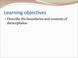 Learning objectives
 Describe the boundaries and contents of
diencephalon
 
