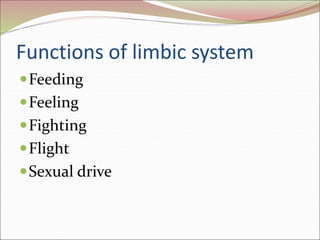 Functions of limbic system
Feeding
Feeling
Fighting
Flight
Sexual drive
 