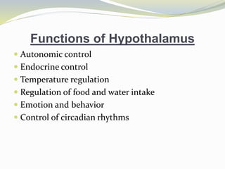 Functions of Hypothalamus
 Autonomic control
 Endocrine control
 Temperature regulation
 Regulation of food and water intake
 Emotion and behavior
 Control of circadian rhythms
 