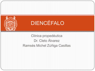 DIENCÉFALO
Clínica propedéutica
Dr. Cleto Álvarez
Ramsés Michel Zúñiga Casillas

 